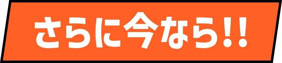 さらに今なら!!