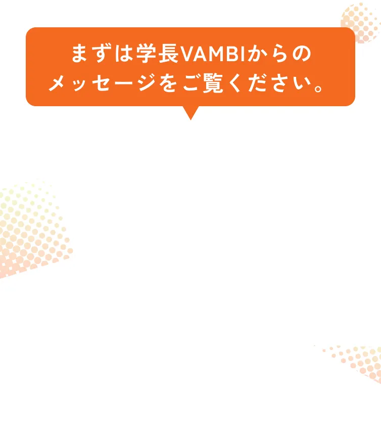 まずは学長VAMBIからのメッセージをご覧ください
